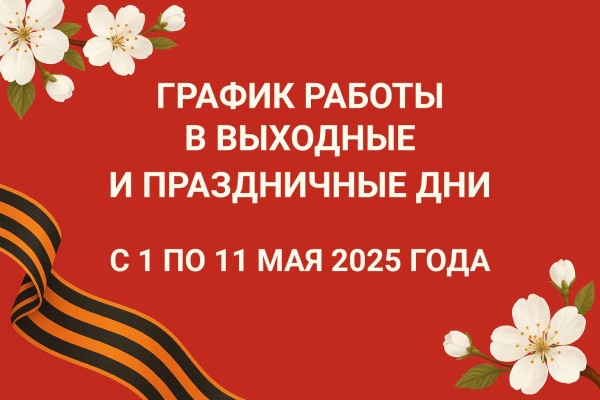 График работы в выходные и праздничные дни с 1 по 11 мая 2025 года